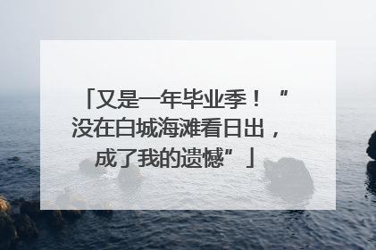 又是一年毕业季！“没在白城海滩看日出，成了我的遗憾”